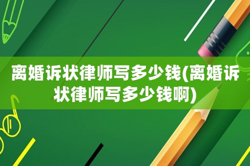 離婚訴狀律師寫多少錢(離婚訴狀律師寫多少錢啊)