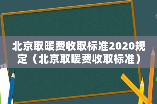 北京取暖費收取標準2020規定（北京取暖費收取標準）