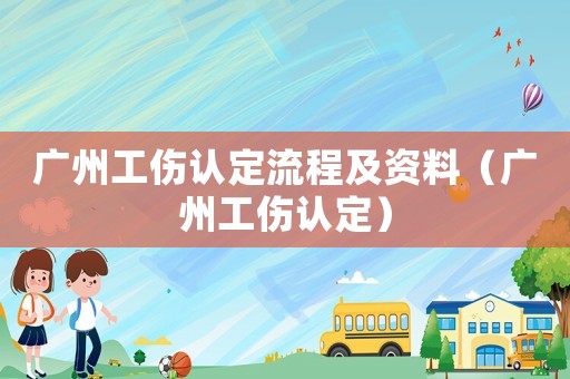 廣州工傷認定流程及資料（廣州工傷認定）