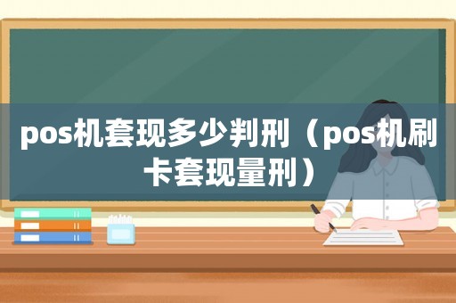 pos機套現多少判刑（pos機刷卡套現量刑）