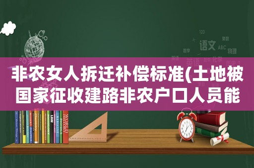 非農女人拆遷補償標準(土地被國家征收建路非農戶口人員能得到補償款嗎？)