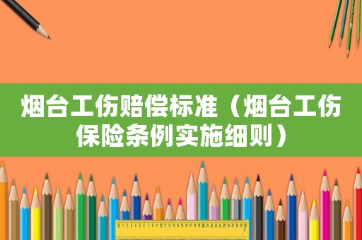 煙臺工傷賠償標準（煙臺工傷保險條例實施細則）