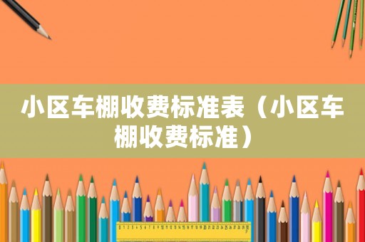 小區車棚收費標準表（小區車棚收費標準）