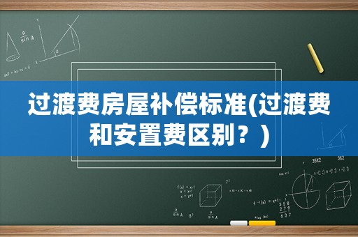 過渡費房屋補償標準(過渡費和安置費區別？)