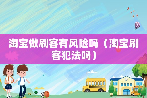 淘寶做刷客有風(fēng)險(xiǎn)嗎（淘寶刷客犯法嗎）