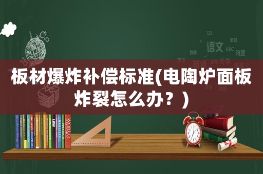 板材爆炸補償標準(電陶爐面板炸裂怎么辦？)