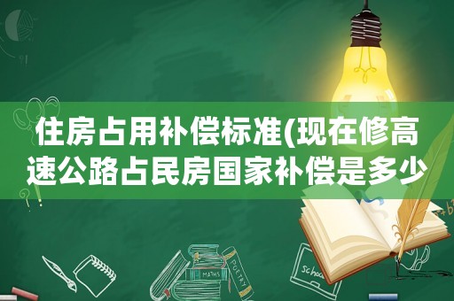 住房占用補(bǔ)償標(biāo)準(zhǔn)(現(xiàn)在修高速公路占民房國(guó)家補(bǔ)償是多少一方？)