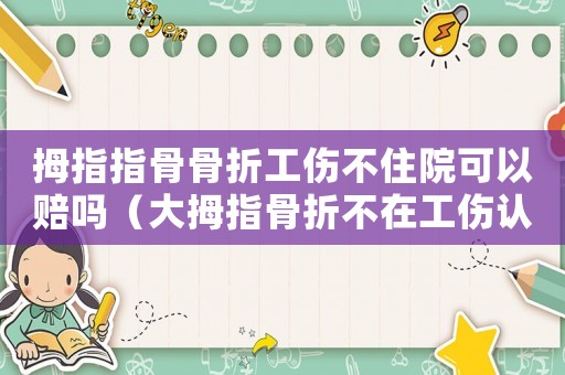 拇指指骨骨折工傷不住院可以賠嗎（大拇指骨折不在工傷認定里面）