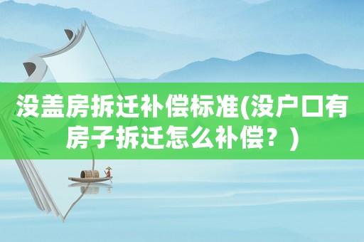 沒蓋房拆遷補(bǔ)償標(biāo)準(zhǔn)(沒戶口有房子拆遷怎么補(bǔ)償？)