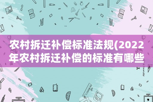 農村拆遷補償標準法規(2022年農村拆遷補償的標準有哪些？)