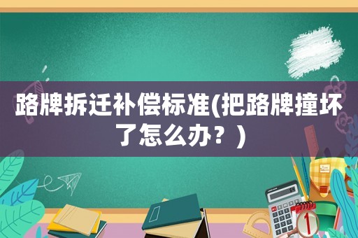 路牌拆遷補(bǔ)償標(biāo)準(zhǔn)(把路牌撞壞了怎么辦？)
