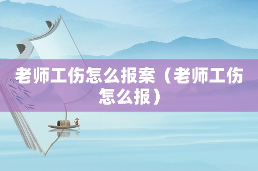 老師工傷怎么報案（老師工傷怎么報）