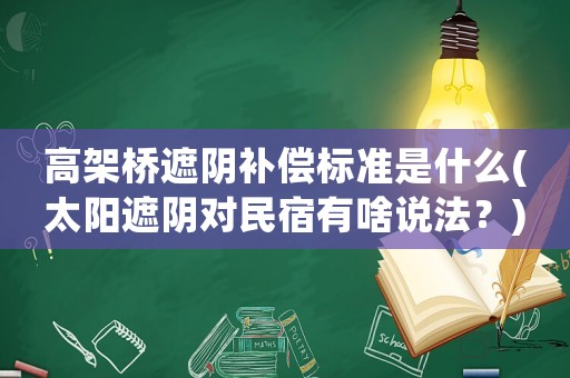 高架橋遮陰補(bǔ)償標(biāo)準(zhǔn)是什么(太陽(yáng)遮陰對(duì)民宿有啥說(shuō)法？)