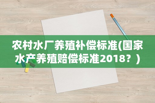 農村水廠養殖補償標準(國家水產養殖賠償標準2018？)