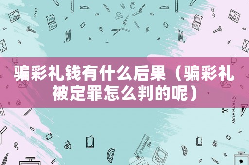 騙彩禮錢有什么后果（騙彩禮被定罪怎么判的呢）