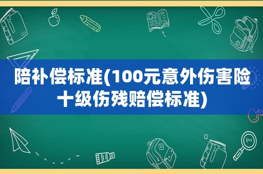 陪補償標準(100元意外傷害險十級傷殘賠償標準)