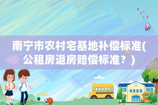 南寧市農村宅基地補償標準(公租房退房賠償標準？)