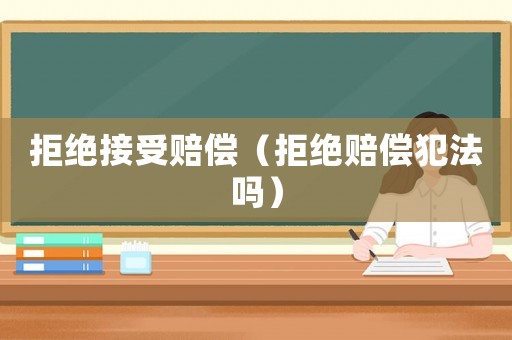 拒絕接受賠償（拒絕賠償犯法嗎）