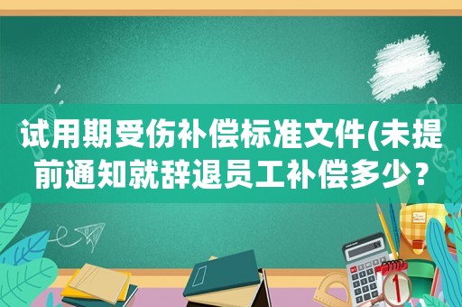 試用期受傷補償標準文件(未提前通知就辭退員工補償多少？)