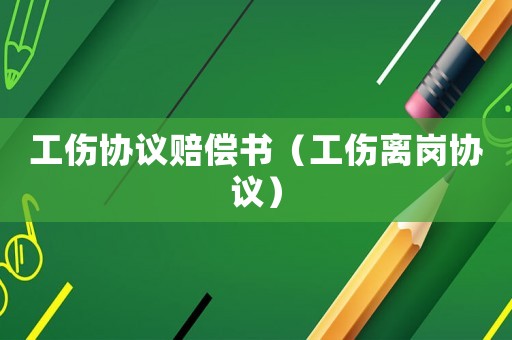 工傷協議賠償書（工傷離崗協議）