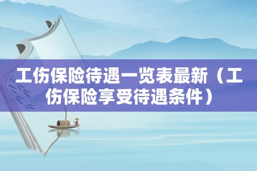 工傷保險待遇一覽表最新（工傷保險享受待遇條件）
