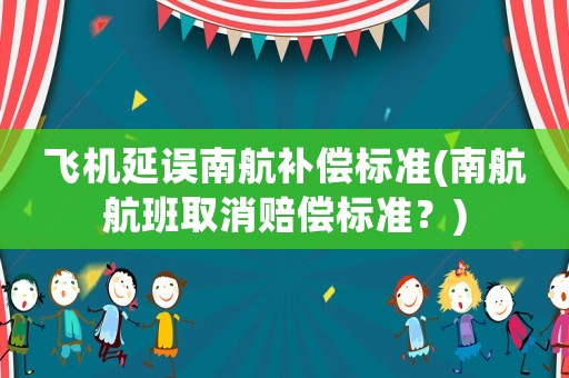飛機延誤南航補償標準(南航航班取消賠償標準？)