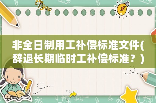 非全日制用工補償標準文件(辭退長期臨時工補償標準？)