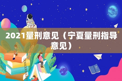 2021量刑意見（寧夏量刑指導(dǎo)意見）