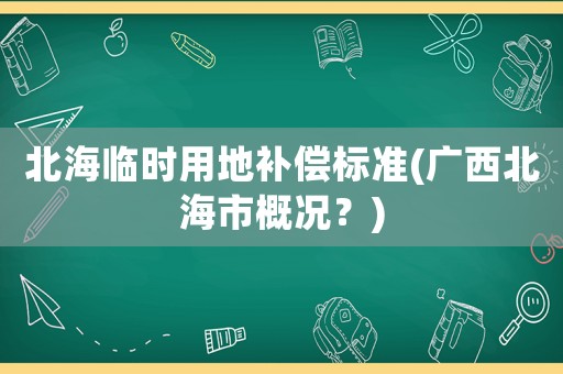 北海臨時用地補償標準(廣西北海市概況？)