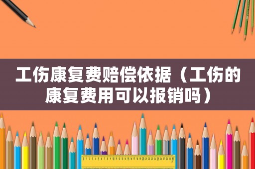 工傷康復費賠償依據（工傷的康復費用可以報銷嗎）