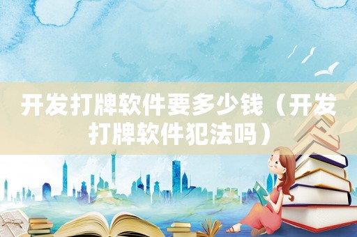 開發打牌軟件要多少錢（開發打牌軟件犯法嗎）