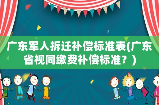 廣東軍人拆遷補償標準表(廣東省視同繳費補償標準？)