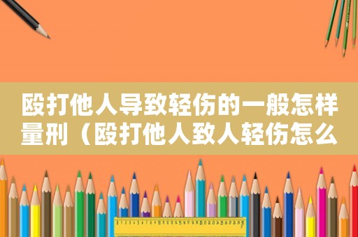 毆打他人導致輕傷的一般怎樣量刑（毆打他人致人輕傷怎么定罪）