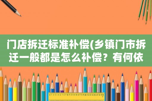 門店拆遷標準補償(鄉鎮門市拆遷一般都是怎么補償？有何依據？)