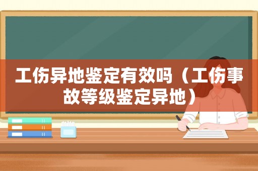 工傷異地鑒定有效嗎（工傷事故等級鑒定異地）