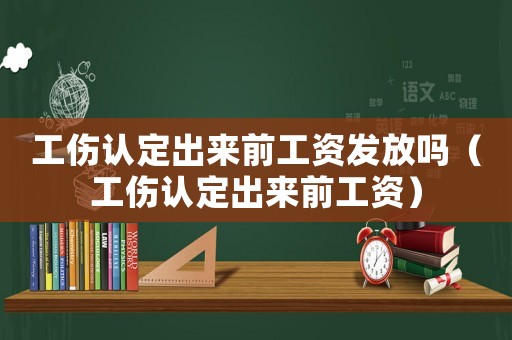 工傷認定出來前工資發放嗎（工傷認定出來前工資）