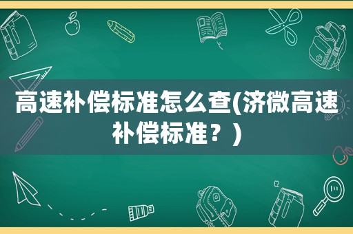 高速補償標準怎么查(濟微高速補償標準？)