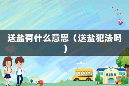 送鹽有什么意思（送鹽犯法嗎）
