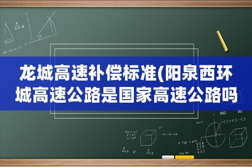 龍城高速補償標準(陽泉西環城高速公路是國家高速公路嗎？)