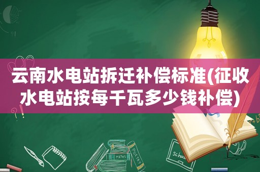 云南水電站拆遷補(bǔ)償標(biāo)準(zhǔn)(征收水電站按每千瓦多少錢(qián)補(bǔ)償)