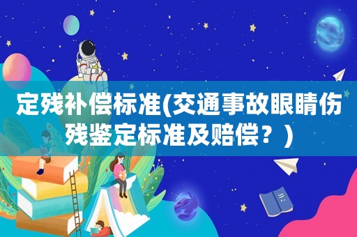 定殘補償標準(交通事故眼睛傷殘鑒定標準及賠償？)