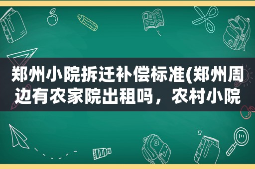 鄭州小院拆遷補償標準(鄭州周邊有農家院出租嗎，農村小院那種)