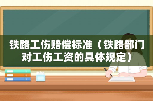 鐵路工傷賠償標準（鐵路部門對工傷工資的具體規定）