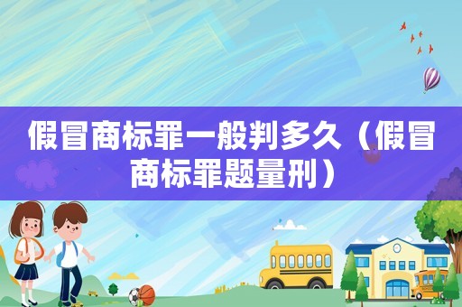 假冒商標罪一般判多久（假冒商標罪題量刑）