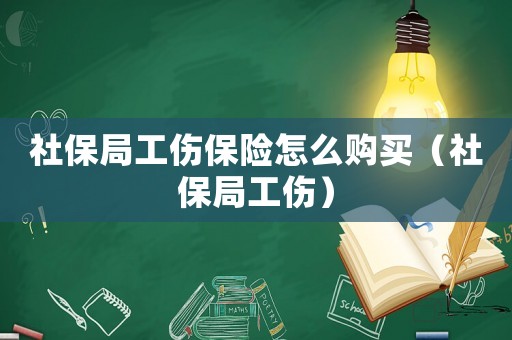 社保局工傷保險怎么購買（社保局工傷）