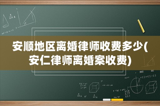 安順地區離婚律師收費多少(安仁律師離婚案收費)