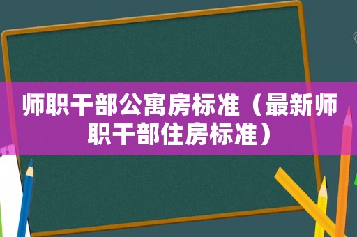 師職干部公寓房標(biāo)準(zhǔn)（最新師職干部住房標(biāo)準(zhǔn)）