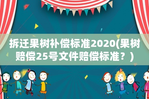 拆遷果樹補償標準2020(果樹賠償25號文件賠償標準？)