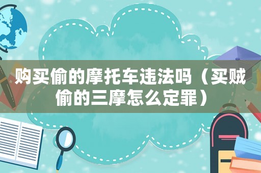 購買偷的摩托車違法嗎（買賊偷的三摩怎么定罪）