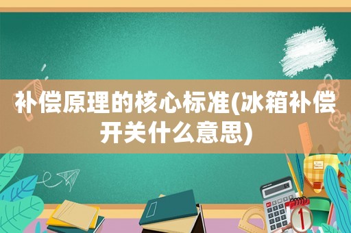 補償原理的核心標準(冰箱補償開關什么意思)